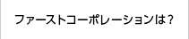 ファーストコーポレーションは？