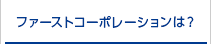 ファーストコーポレーションは？